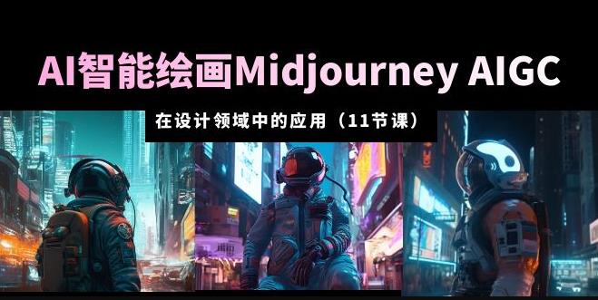 AI·智能绘画Midjourney AIGC在设计领域中的应用从入门到精通（11节课）-休闲网赚three