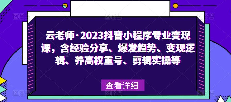 云老师·2023抖音小程序专业变现课，含经验分享、爆发趋势、变现逻辑、养高权重号、剪辑实操等-创享网