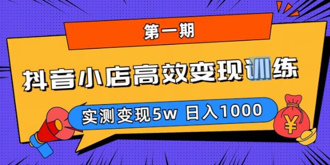 抖音小店高效变现训练营（第一期）,实测变现5w，日入1000【揭秘】-有道网创