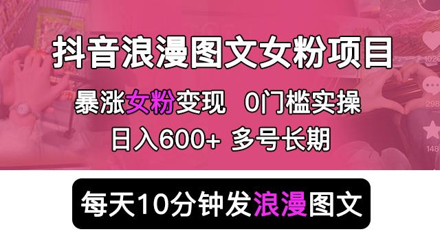 抖音浪漫图文暴力涨女粉项目，简单0门槛每天10分钟发图文日入600+长期多号【揭秘】-西遇屋