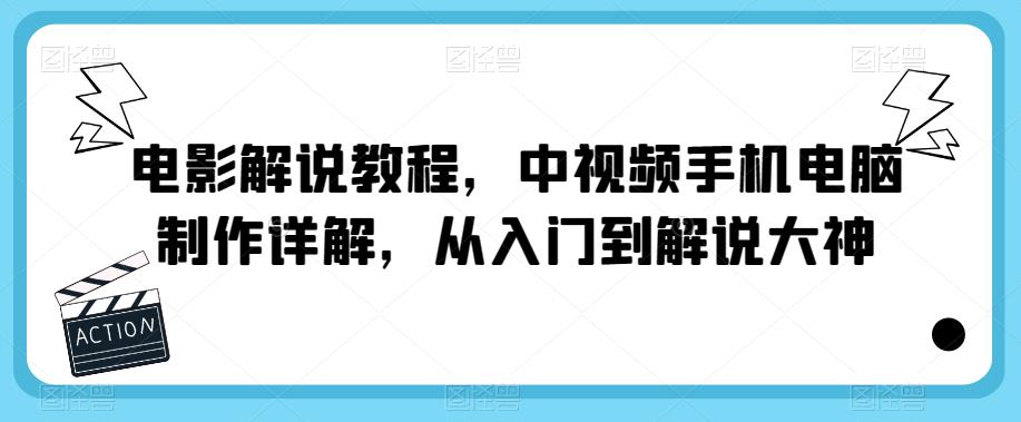 电影解说教程，中视频手机电脑制作详解，从入门到解说大神-休闲网赚three