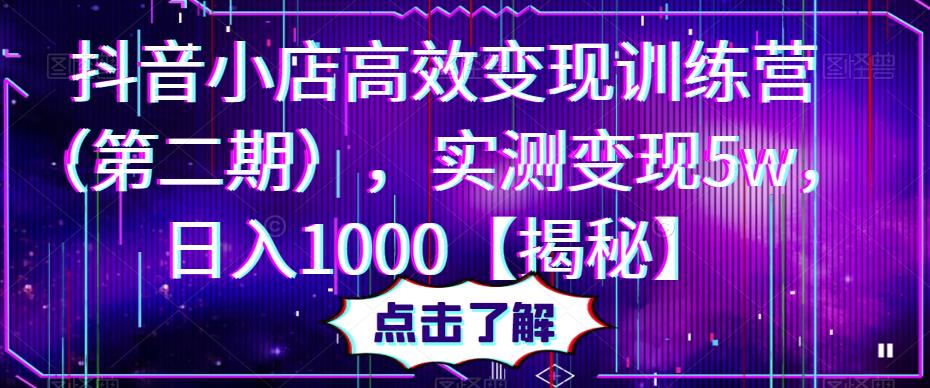 抖音小店高效变现训练营（第二期），实测变现5w，日入1000【揭秘】-创享网