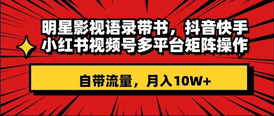 （8275期）明星影视语录带书 抖音快手小红书视频号多平台矩阵操作，自带流量 月入10W+-云网创