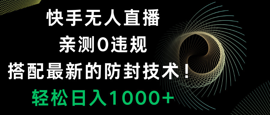 （8278期）快手无人直播，0违规，搭配最新的防封技术！轻松日入1000+-网创云