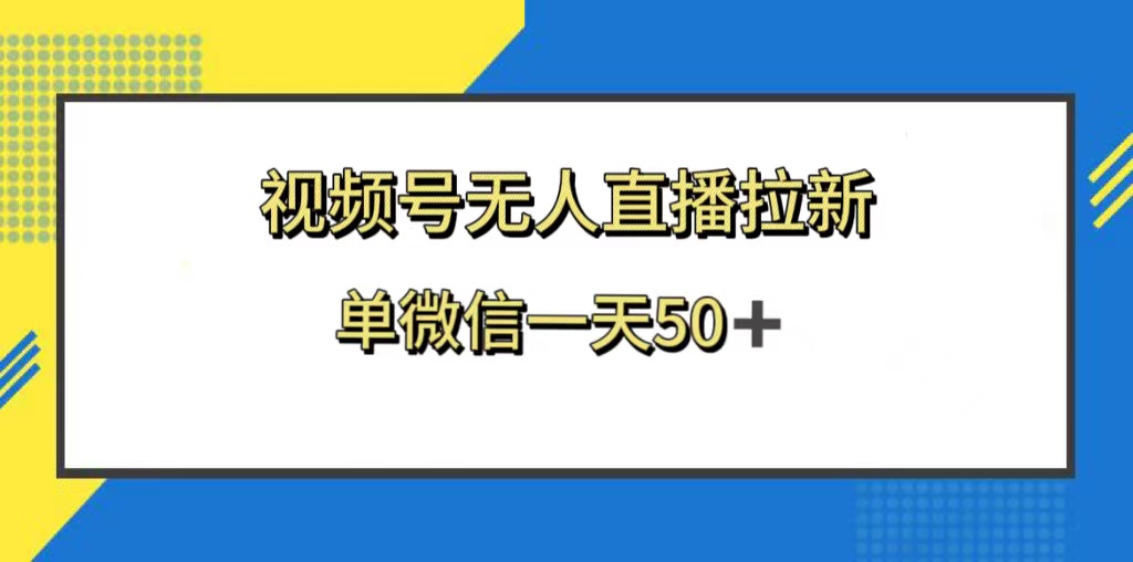 （8285期）视频号无人直播拉新，新老用户都有收益，单微信一天50+-有道网创