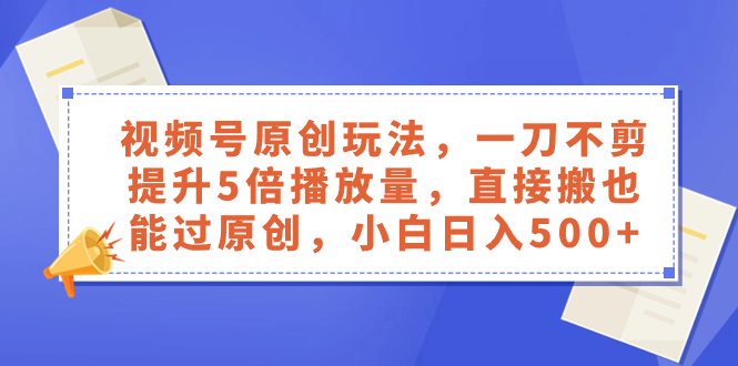 （8286期）视频号原创玩法，一刀不剪提升5倍播放量，直接搬也能过原创，小白日入500+-休闲网赚three