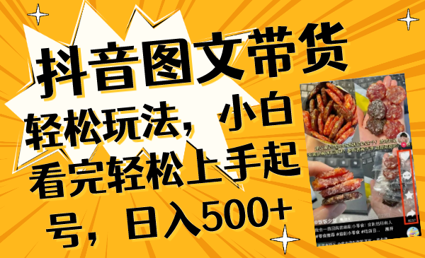 （8287期）抖音图文带货轻松玩法，小白看完轻松上手起号，日入500+-深鱼云创