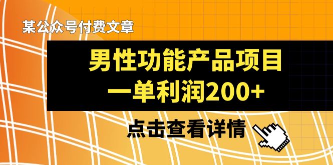 （8290期）某公众号付费文章《男性功能产品项目，一单利润200+》来品鉴下吧 - 当动网创