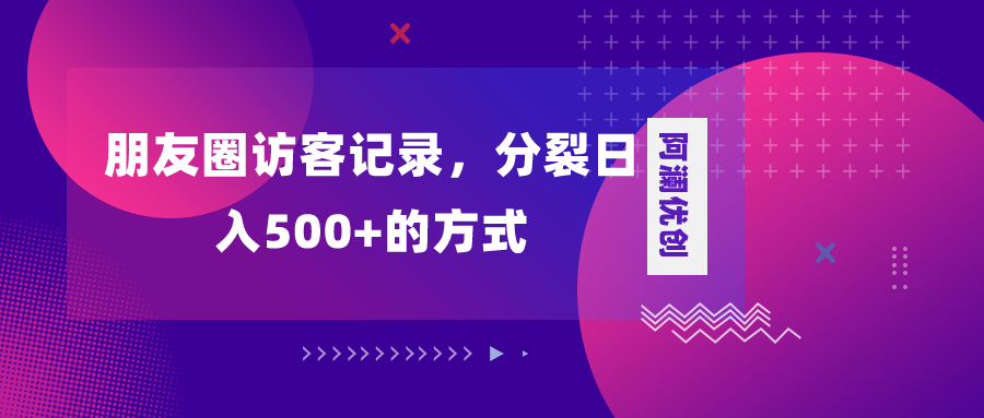 （8301期）朋友圈访客记录，分裂日入500+，变现加分裂-优优云网创