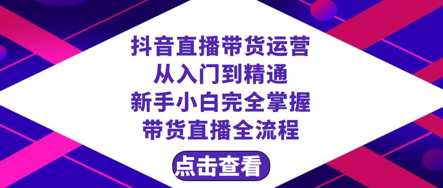 （8305期）抖音直播带货 运营从入门到精通，新手完全掌握带货直播全流程（23节）-云网创