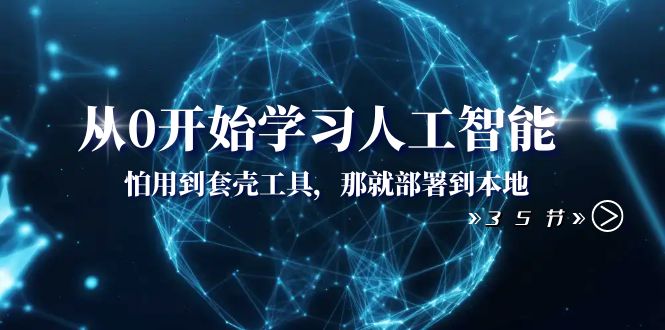 （8307期）从0开始学习人工智能：怕用到套壳工具，那就部署到本地（35节课）-大海创业网