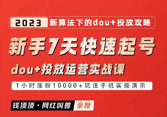 网红叫兽-新手7天快速起号：dou+起号运营实战课程，2023新算法下的抖加投放策略-雨辰网创分享