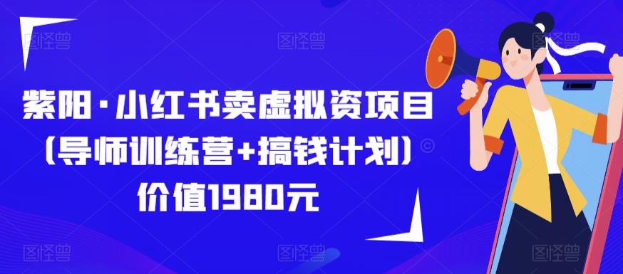 紫阳·小红书卖虚拟资项目（导师训练营+搞钱计划）价值1980元-副创网