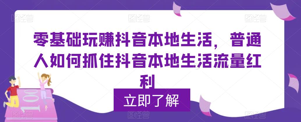 零基础玩赚抖音本地生活，普通人如何抓住抖音本地生活流量红利-创客军团