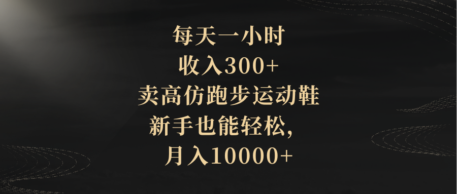 （8321期）每天一小时，收入300+，卖高仿跑步运动鞋，新手也能轻松，月入10000+-网创云