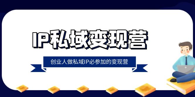 （8325期）IP私域-变现营，创业人做私域IP必参加的变现营（22节课）-网创云