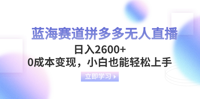 （8331期）蓝海赛道拼多多无人直播，日入2600+，0成本变现，小白也能轻松上手-我要项目网