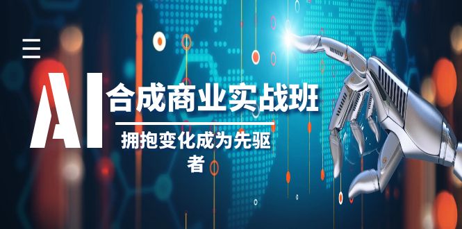 （8332期）AI-合成商业实操班，拥抱变化成为先驱者（19节课）-创享网