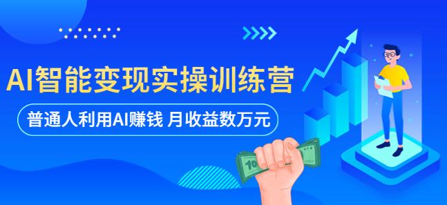 AI智能变现实操训练营：普通人利用AI赚钱 月收益数万元（全套课程+文档）-西遇屋