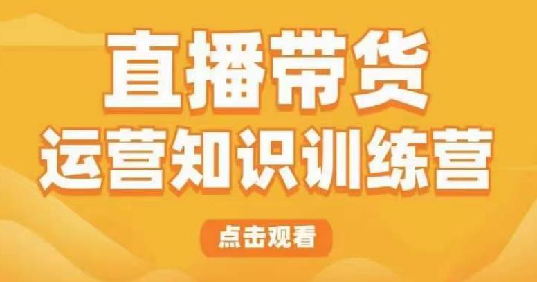 直播带货运营知识训练营，听得懂、用得上、有效果，教你学会直播带货、主播运营，实现0-1的飞跃-大海创业网