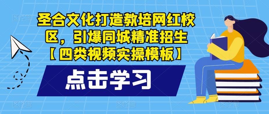 圣合文化打造教培网红校区，引爆同城精准招生【四类视频实操模板】-枫客网创