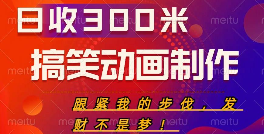 搞笑动画制作项目，搞笑动画发财秘诀，日收300米【揭秘】-创享网