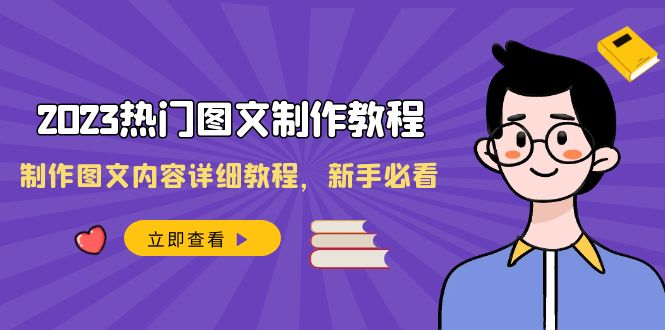 （8357期）2023热门图文-制作教程，制作图文内容详细教程，新手必看（30节课）-有道网创