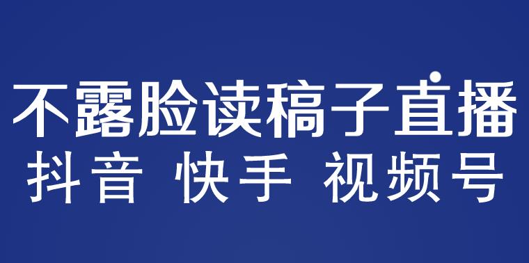 不露脸读稿子直播玩法，抖音快手视频号，月入3w+详细视频课程-北少网创