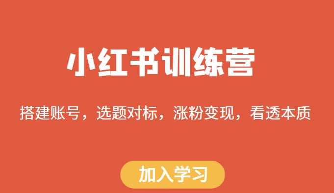 小红书训练营，搭建账号，选题对标，涨粉变现，看透本质-我要项目网