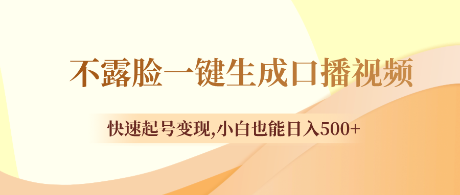 （8371期）不露脸一键生成口播视频，快速起号变现,小白也能日入500+-大海创业网