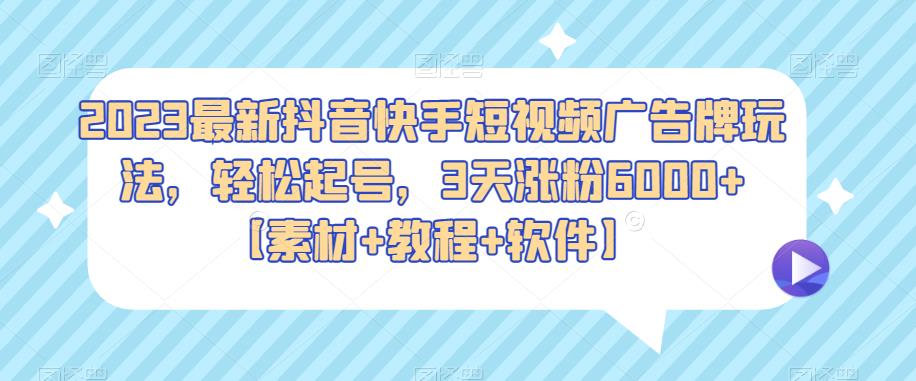 2023最新抖音快手短视频广告牌玩法，轻松起号，3天涨粉6000+【素材+教程+软件】-深鱼云创