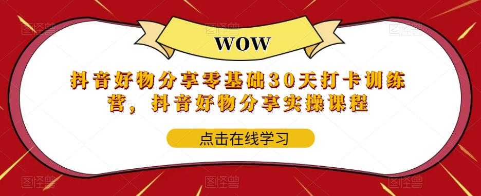 抖音好物分享零基础30天打卡训练营，抖音好物分享实操课程-枫客网创