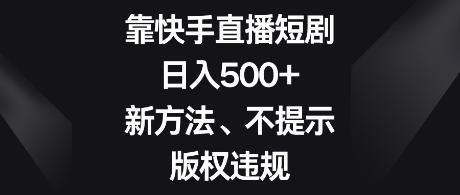 （8377期）靠快手直播短剧，日入500+，新方法、不提示版权违规-枫客网创