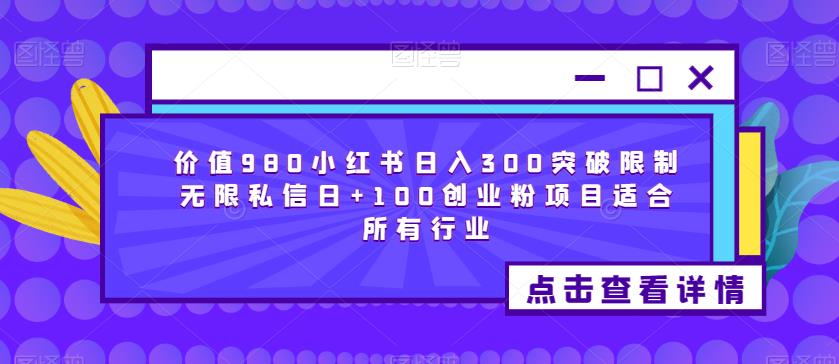 价值980小红书日入300突破限制无限私信日+100创业粉项目适合所有行业-创享网