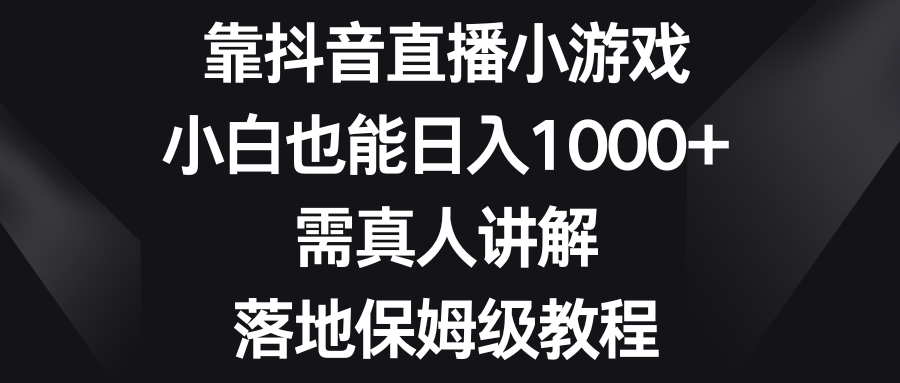 （8408期）靠抖音直播小游戏，小白也能日入1000+，需真人讲解，落地保姆级教程-枫客网创