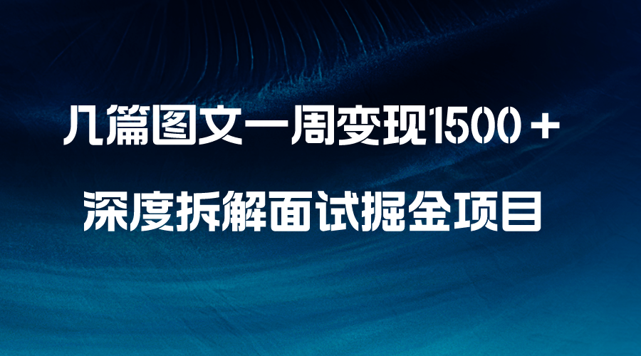 （8409期）几篇图文一周变现1500＋，深度拆解面试掘金项目，小白轻松上手-星云网创