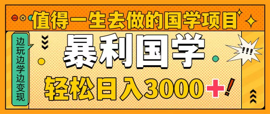 （8419期）值得一生去做的国学项目，暴力国学，轻松日入3000+-有道网创