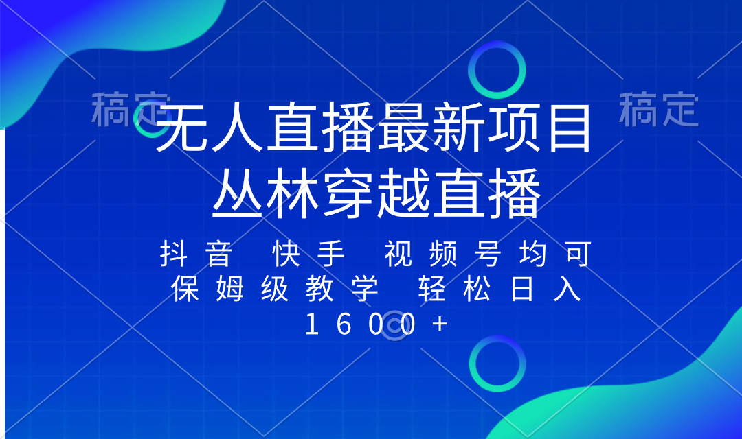 （8420期）最新最火无人直播项目，丛林穿越，所有平台都可播 保姆级教学小白轻松1600+-创享网