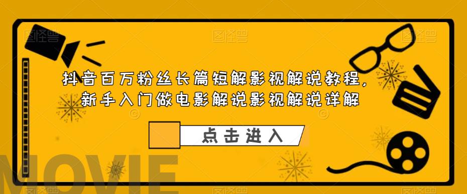 抖音百万粉丝长篇短解影视解说教程，新手入门做电影解说影视解说详解-易创网