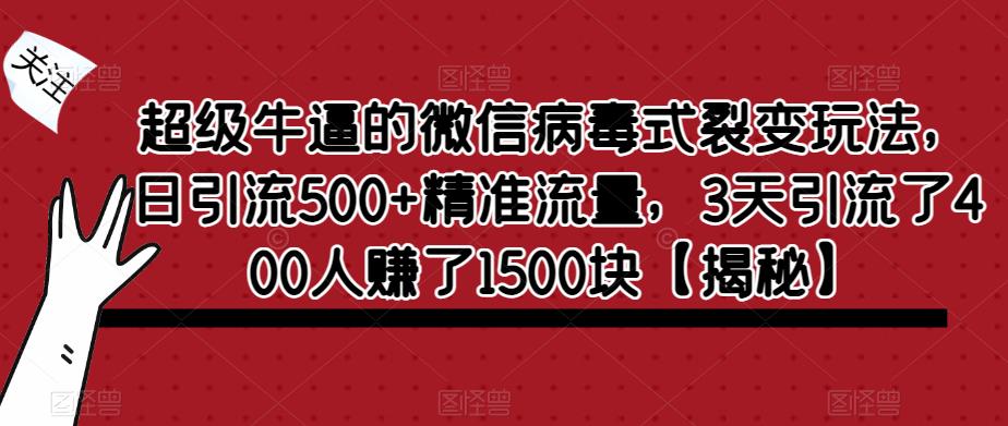 超级牛逼的微信病毒式裂变玩法，日引流500+精准流量，3天引流了400人赚了1500块【揭秘】-创享网