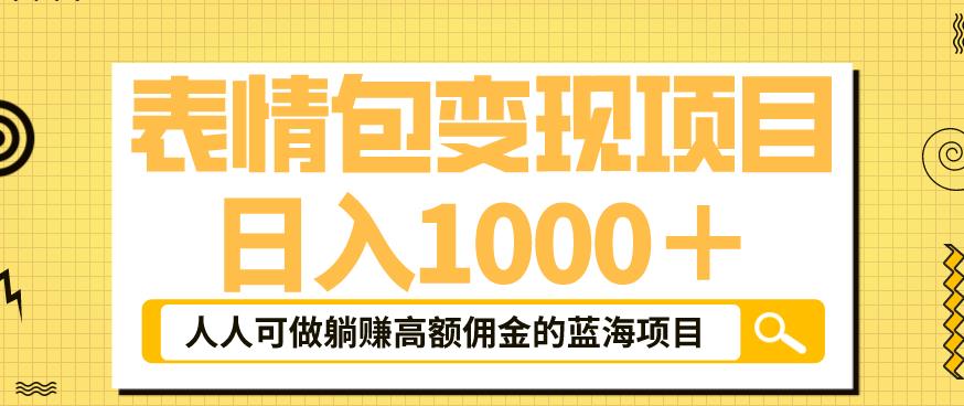 表情包变现，日入1000+，普通人躺赚高额佣金的蓝海项目！速度上车！-大海创业网