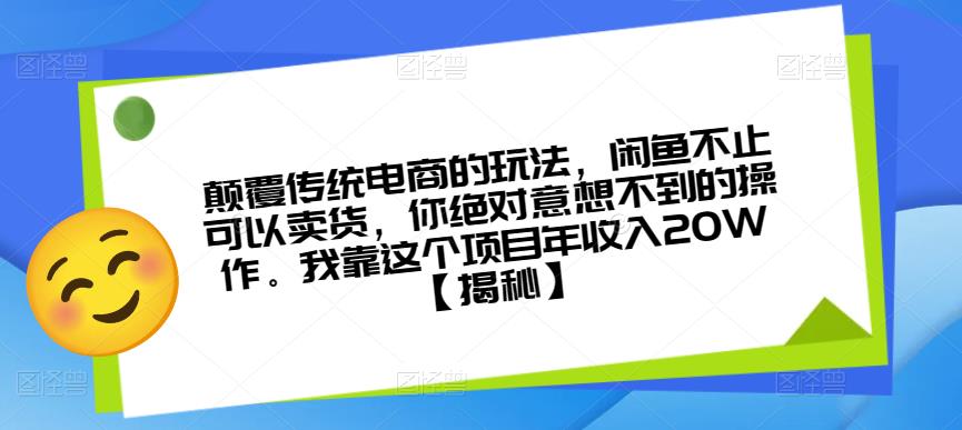 颠覆传统电商的玩法，闲鱼不止可以卖货，你绝对意想不到的操作。我靠这个项目年收入20W【揭秘】-八一网创分享