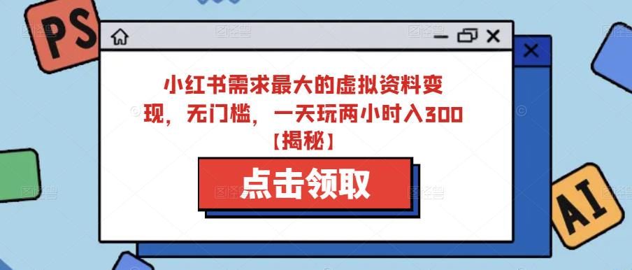 小红书需求最大的虚拟资料变现，无门槛，一天玩两小时入300+【揭秘】 - 当动网创