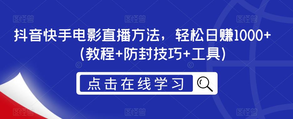 抖音快手电影直播方法，轻松日赚1000+（教程+防封技巧+工具）-八一网创分享