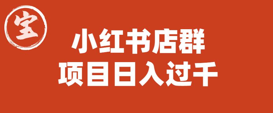 宝哥小红书店群项目，日入过千（图文教程）【揭秘】-休闲网赚three