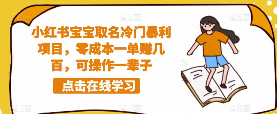 小红书宝宝取名冷门暴利项目，零成本一单赚几百，可操作一辈子-有道网创