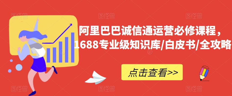 阿里巴巴诚信通运营必修课程，​1688专业级知识库/白皮书/全攻略-亿云网创