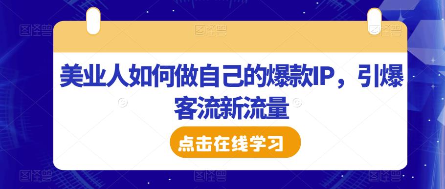 美业人如何做自己的爆款IP，引爆客流新流量-休闲网赚three