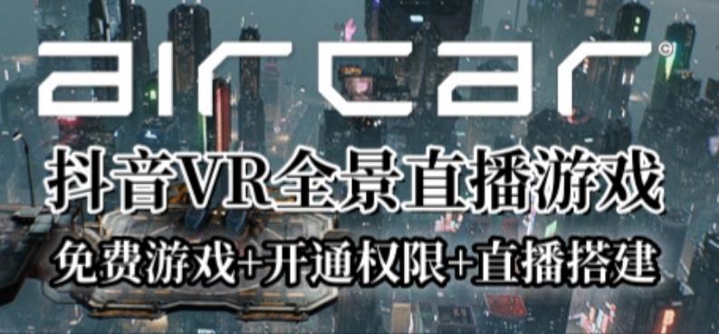 AirCar全景直播项目2023年抖音最新最火直播玩法（兔费游戏+开通VR权限+直播间搭建指导）-大海创业网