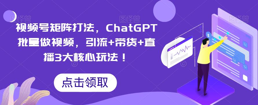 视频号矩阵打法，ChatGPT批量做视频，引流+带货+直播3大核心玩法！万项网-开启副业新思路 – 全网首发_高质量创业项目输出万项网